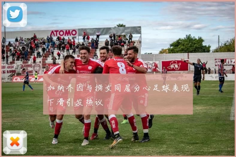 加纳乔因与捞女同居分心足球表现下滑引发热议