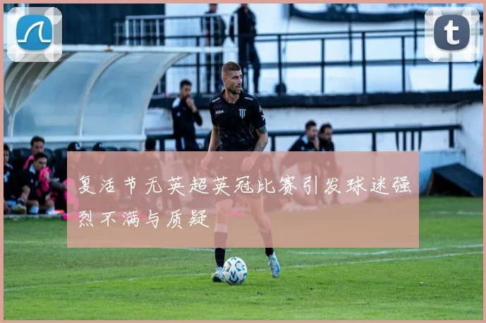 复活节无英超英冠比赛引发球迷强烈不满与质疑