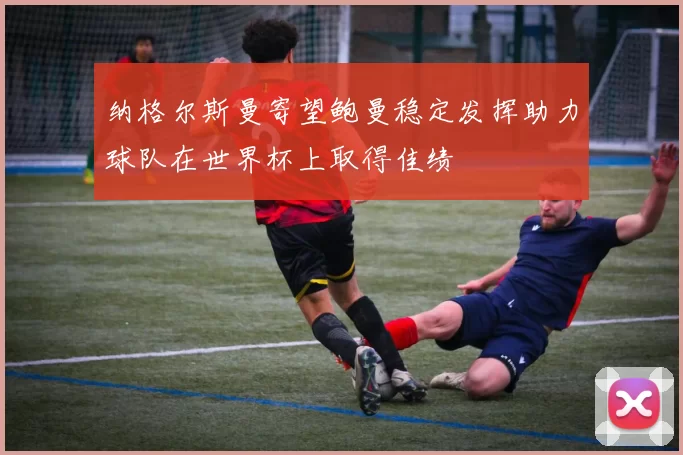 纳格尔斯曼寄望鲍曼稳定发挥助力球队在世界杯上取得佳绩