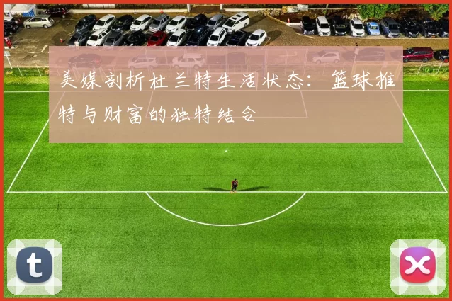 美媒剖析杜兰特生活状态：篮球推特与财富的独特结合