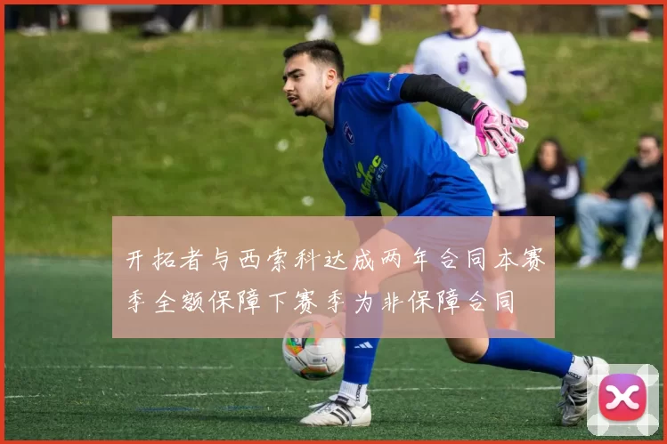 开拓者与西索科达成两年合同本赛季全额保障下赛季为非保障合同