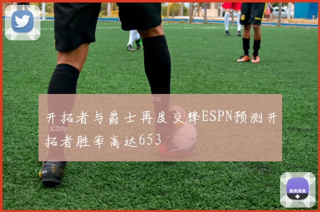 开拓者与爵士再度交锋ESPN预测开拓者胜率高达653