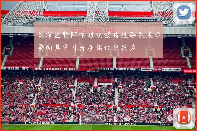 莫布里赞阿伦进攻侵略性强烈表示要向其学习并在错位中发力